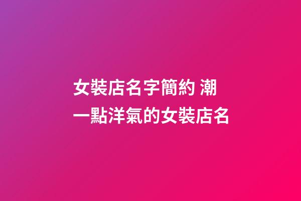 女裝店名字簡約 潮一點洋氣的女裝店名